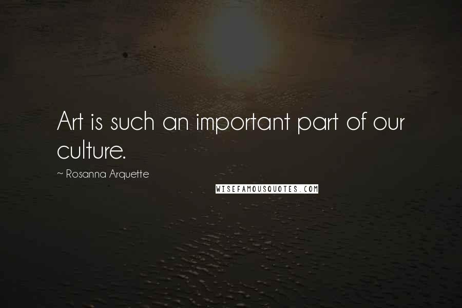 Rosanna Arquette quotes: Art is such an important part of our culture.