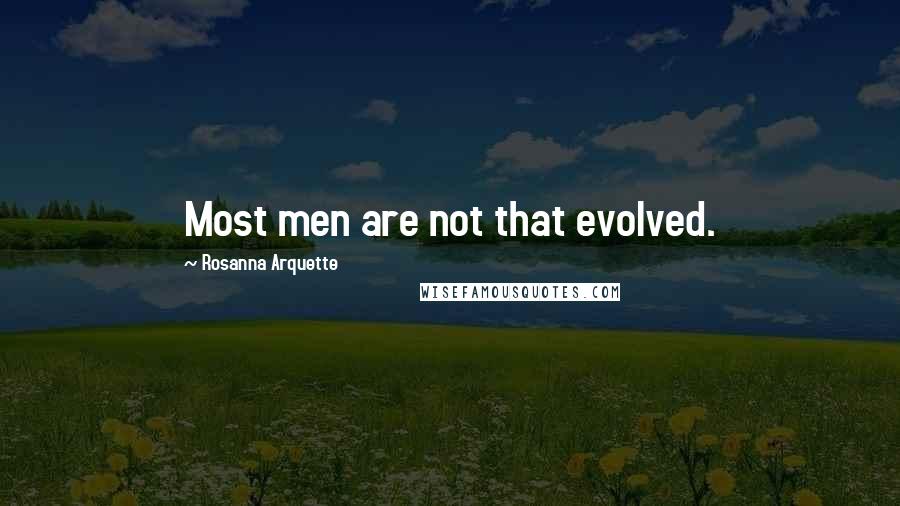 Rosanna Arquette quotes: Most men are not that evolved.