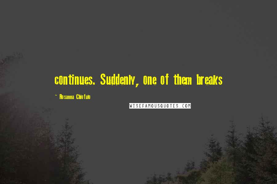Rosanna Chiofalo quotes: continues. Suddenly, one of them breaks