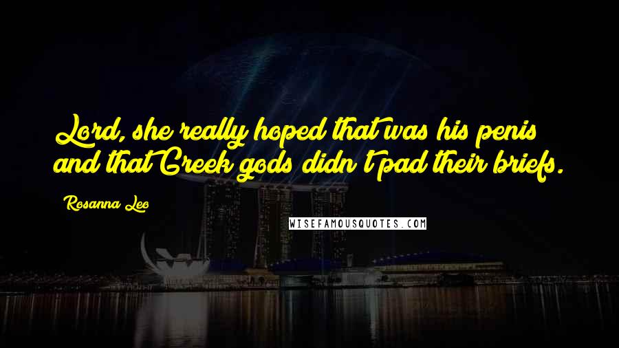 Rosanna Leo quotes: Lord, she really hoped that was his penis and that Greek gods didn't pad their briefs. Rosanna Leo quotes: Lord, she really hoped that was his penis and that Greek gods didn't pad their briefs.