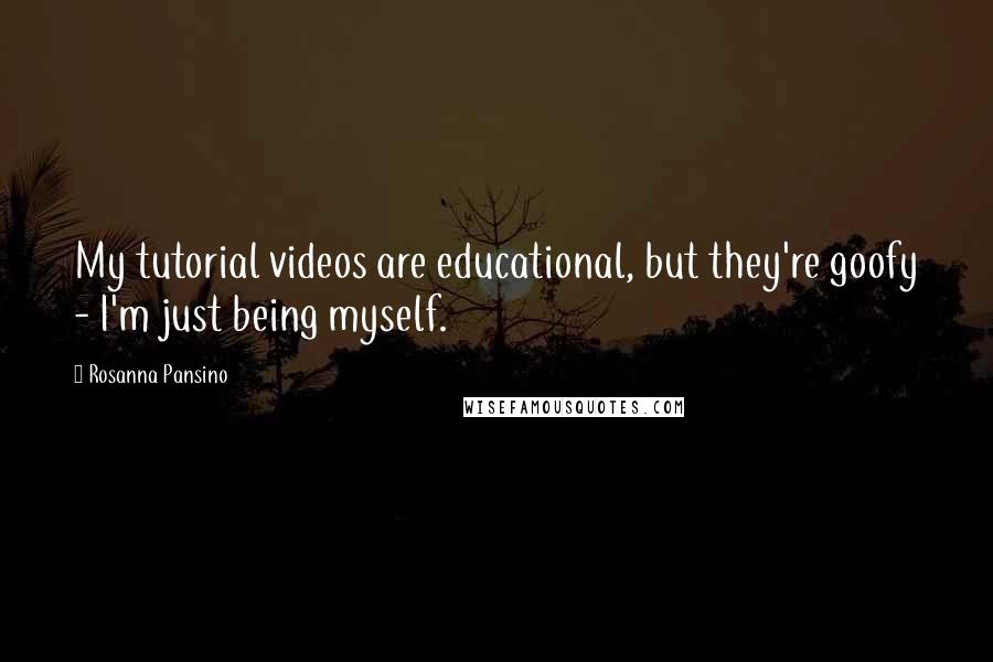 Rosanna Pansino quotes: My tutorial videos are educational, but they're goofy - I'm just being myself.
