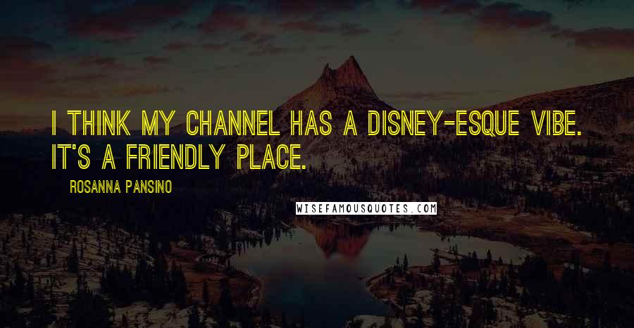 Rosanna Pansino quotes: I think my channel has a Disney-esque vibe. It's a friendly place.