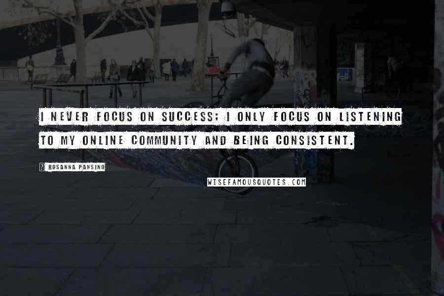 Rosanna Pansino quotes: I never focus on success; I only focus on listening to my online community and being consistent.