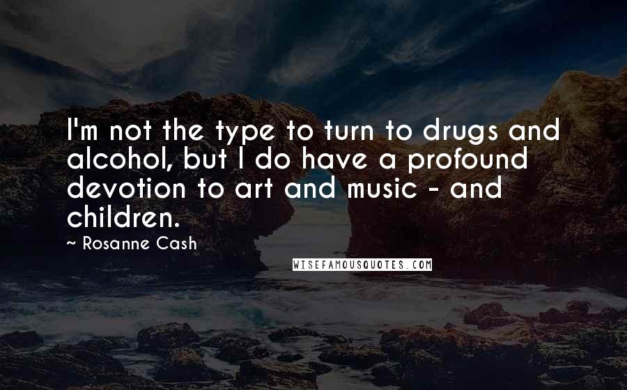 Rosanne Cash quotes: I'm not the type to turn to drugs and alcohol, but I do have a profound devotion to art and music - and children. Rosanne Cash quotes: I'm not the type to turn to drugs and alcohol, but I do have a profound devotion to art and music - and children.
