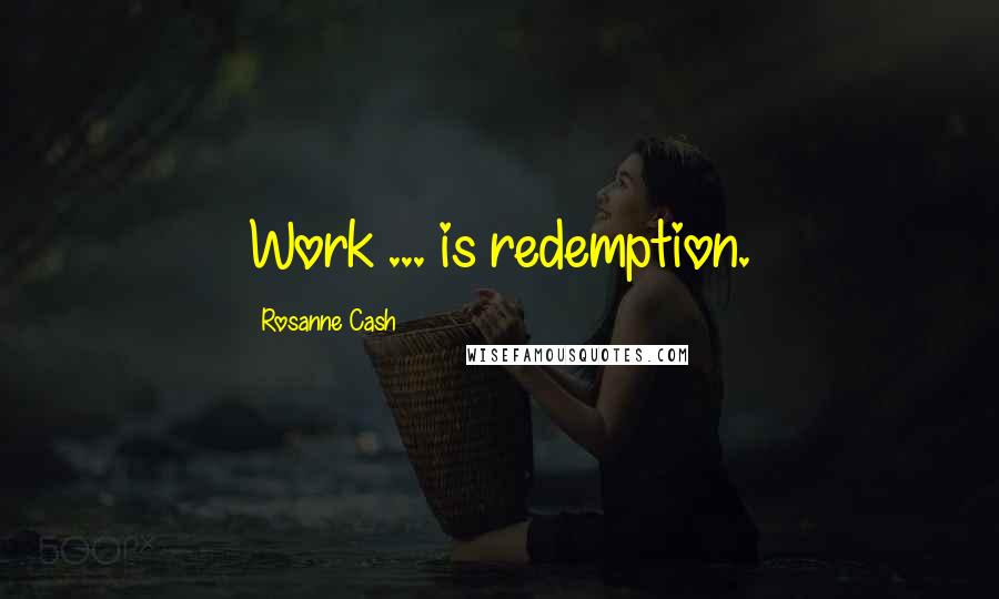 Rosanne Cash quotes: Work ... is redemption.