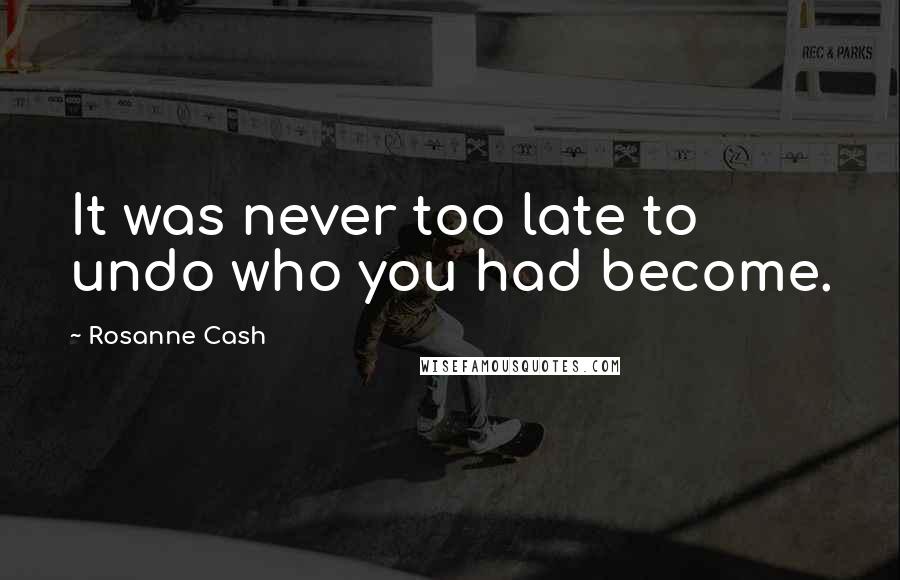 Rosanne Cash quotes: It was never too late to undo who you had become.