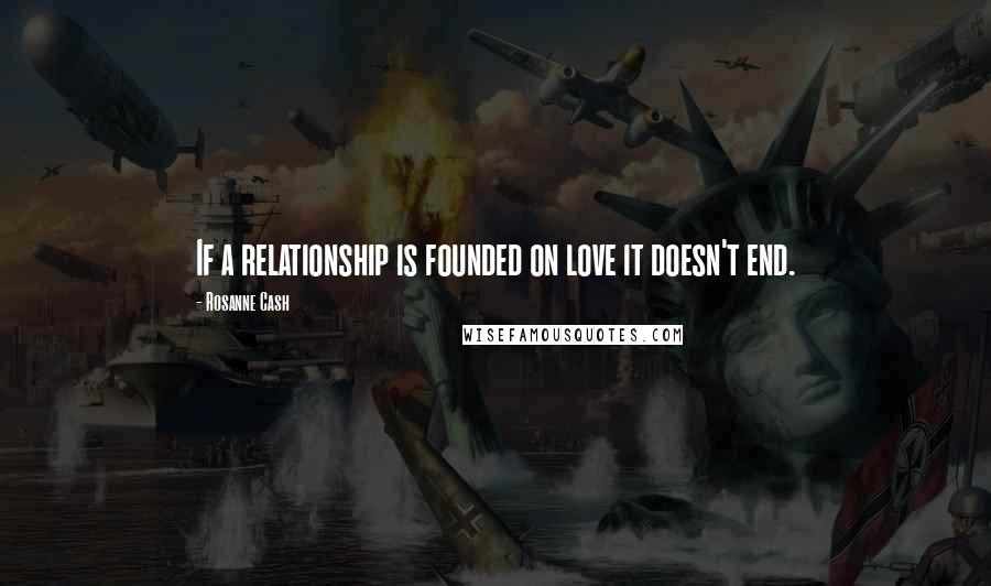 Rosanne Cash quotes: If a relationship is founded on love it doesn't end.