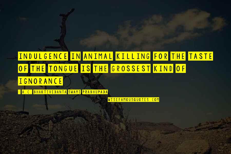 Rosapepe Contursi Quotes By A.C. Bhaktivedanta Swami Prabhupada: Indulgence in animal killing for the taste of