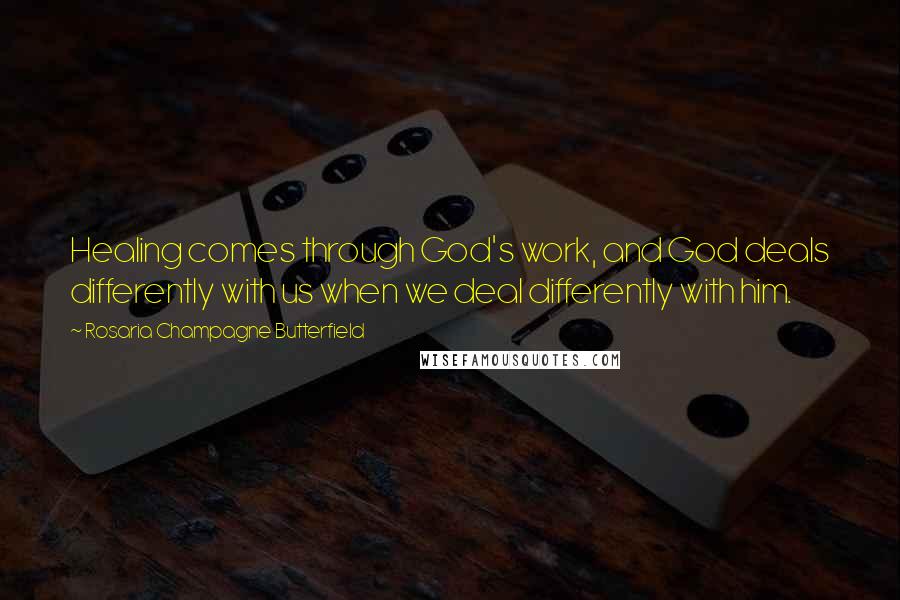 Rosaria Champagne Butterfield quotes: Healing comes through God's work, and God deals differently with us when we deal differently with him. Rosaria Champagne Butterfield quotes: Healing comes through God's work, and God deals differently with us when we deal differently with him.