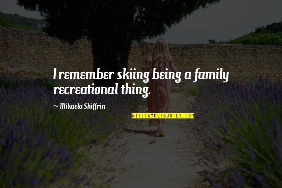 Rosaria Saugus Quotes By Mikaela Shiffrin: I remember skiing being a family recreational thing.
