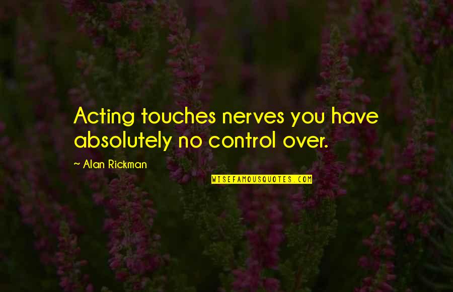 Rosario And Karen Quotes By Alan Rickman: Acting touches nerves you have absolutely no control