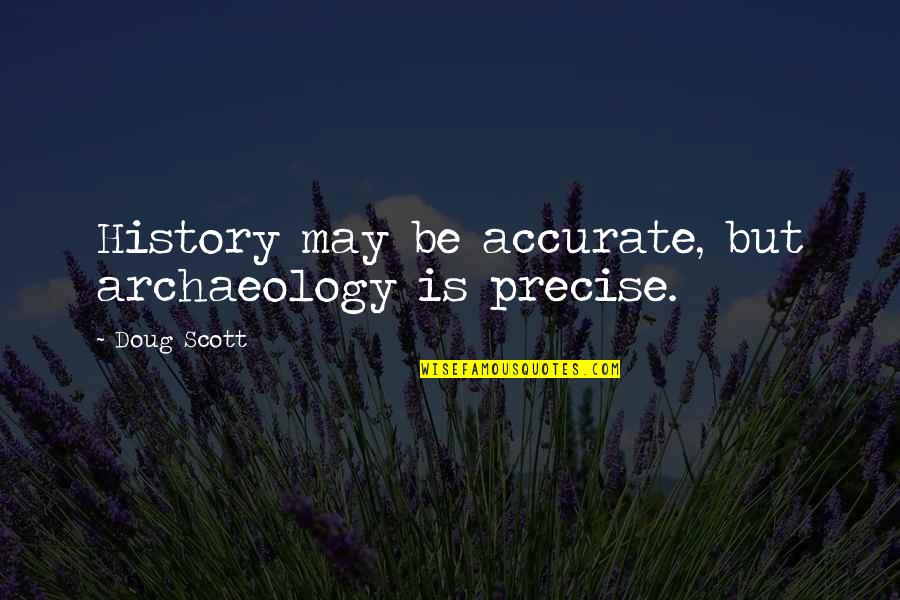 Rosary App Quotes By Doug Scott: History may be accurate, but archaeology is precise. Rosary App Quotes By Doug Scott: History may be accurate, but archaeology is precise.