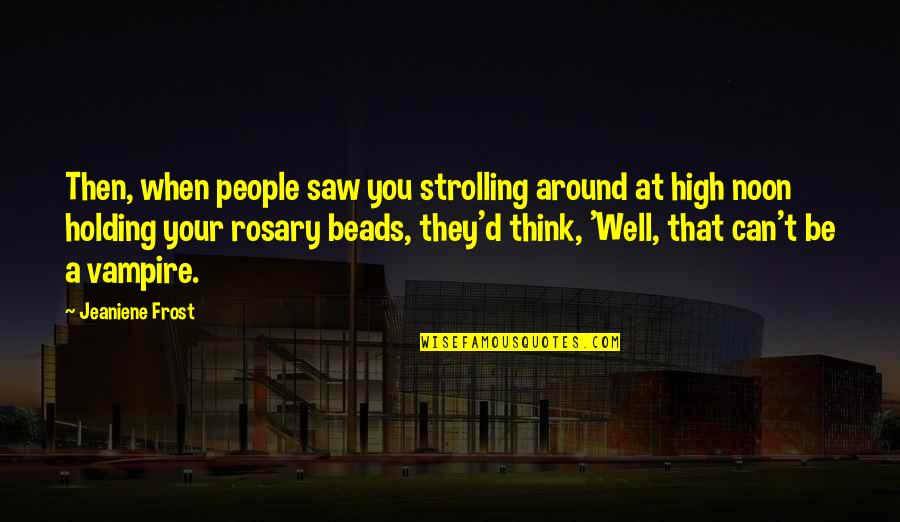 Rosary Quotes By Jeaniene Frost: Then, when people saw you strolling around at Rosary Quotes By Jeaniene Frost: Then, when people saw you strolling around at