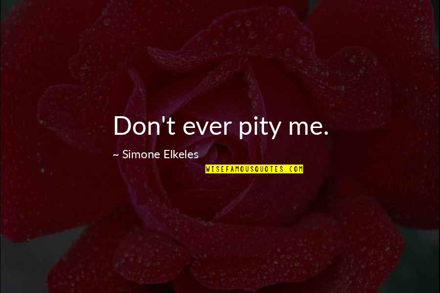 Rosasharn Grapes Quotes By Simone Elkeles: Don't ever pity me. Rosasharn Grapes Quotes By Simone Elkeles: Don't ever pity me.