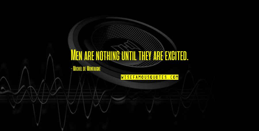 Rosatis Quotes By Michel De Montaigne: Men are nothing until they are excited.