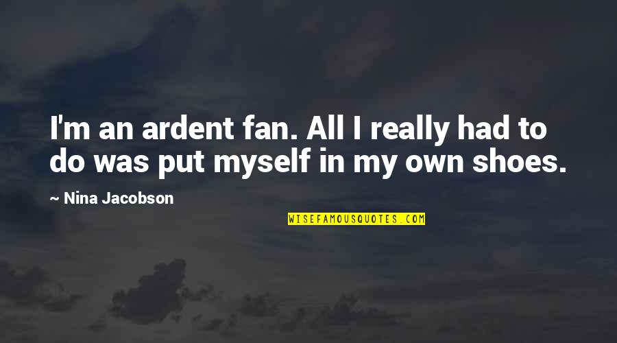 Rosatis Quotes By Nina Jacobson: I'm an ardent fan. All I really had