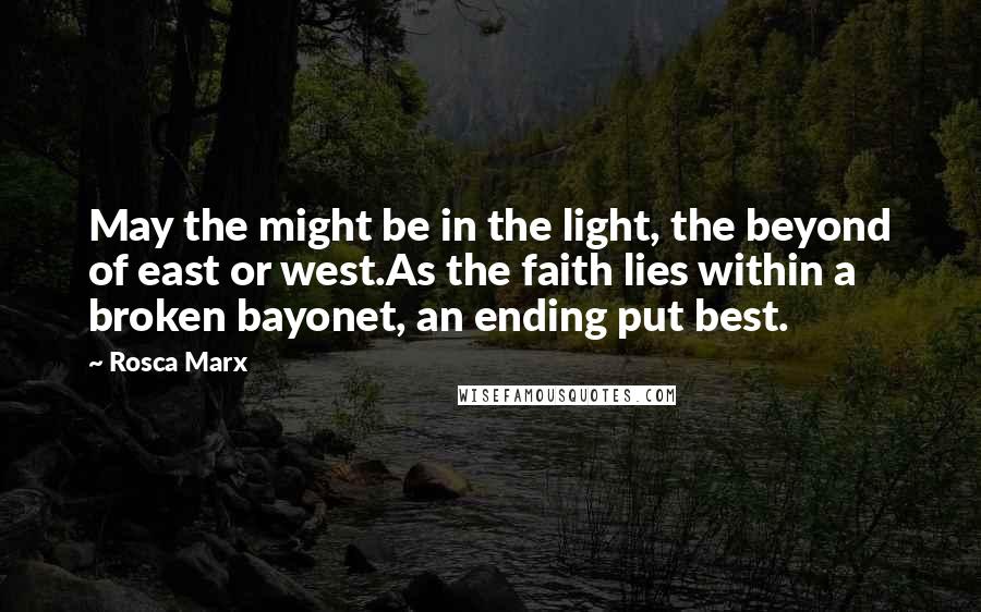 Rosca Marx quotes: May the might be in the light, the beyond of east or west.As the faith lies within a broken bayonet, an ending put best.