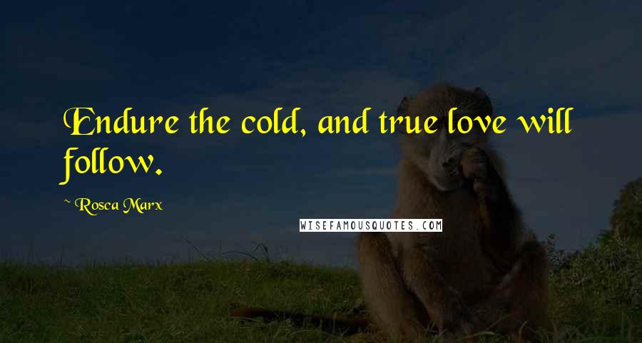 Rosca Marx quotes: Endure the cold, and true love will follow.
