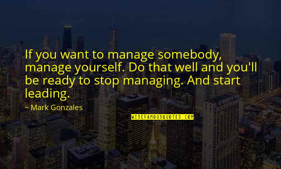 Roscher Plates Quotes By Mark Gonzales: If you want to manage somebody, manage yourself.