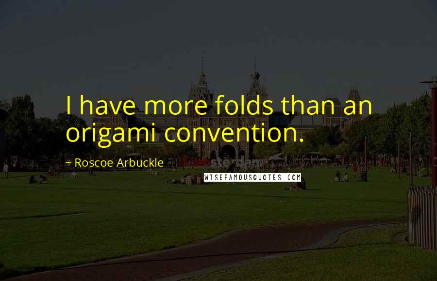 Roscoe Arbuckle quotes: I have more folds than an origami convention.