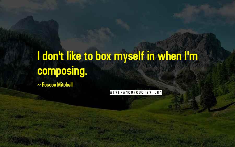 Roscoe Mitchell quotes: I don't like to box myself in when I'm composing.