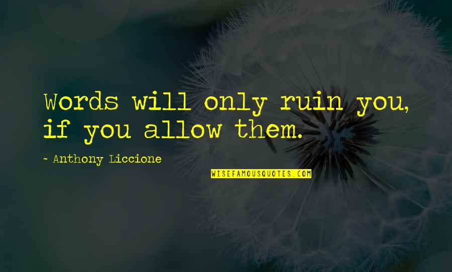 Roscoe Pound Quotes By Anthony Liccione: Words will only ruin you, if you allow