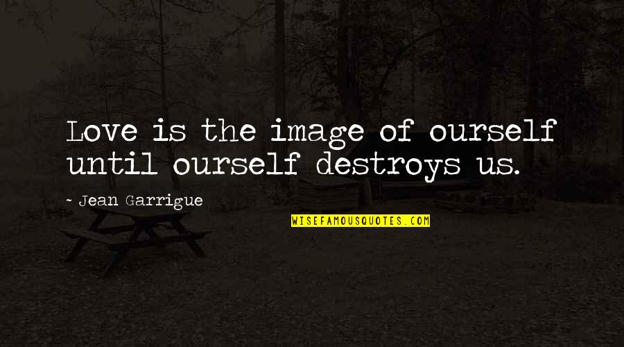 Roscoe Pound Quotes By Jean Garrigue: Love is the image of ourself until ourself