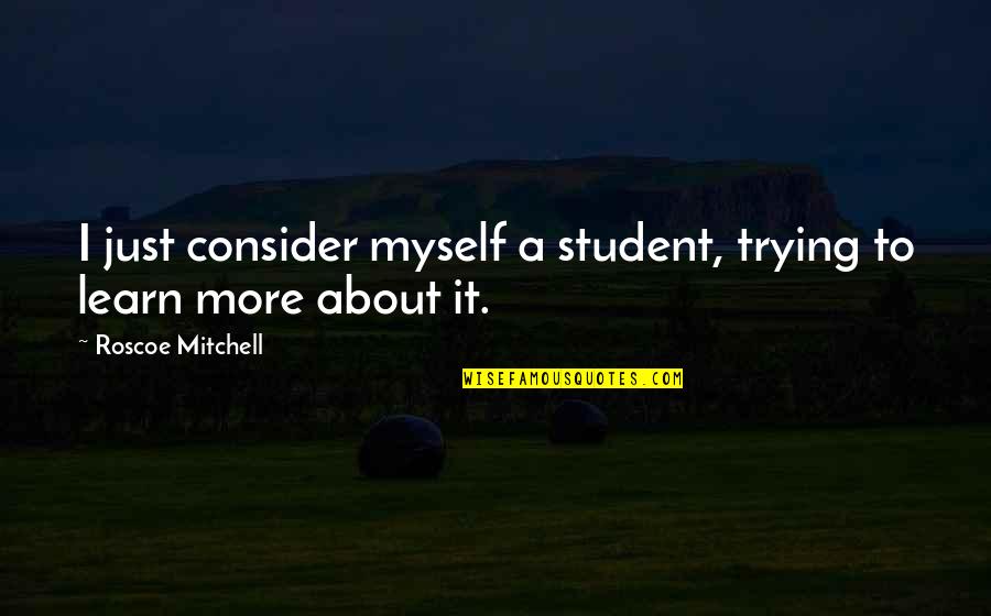 Roscoe Quotes By Roscoe Mitchell: I just consider myself a student, trying to