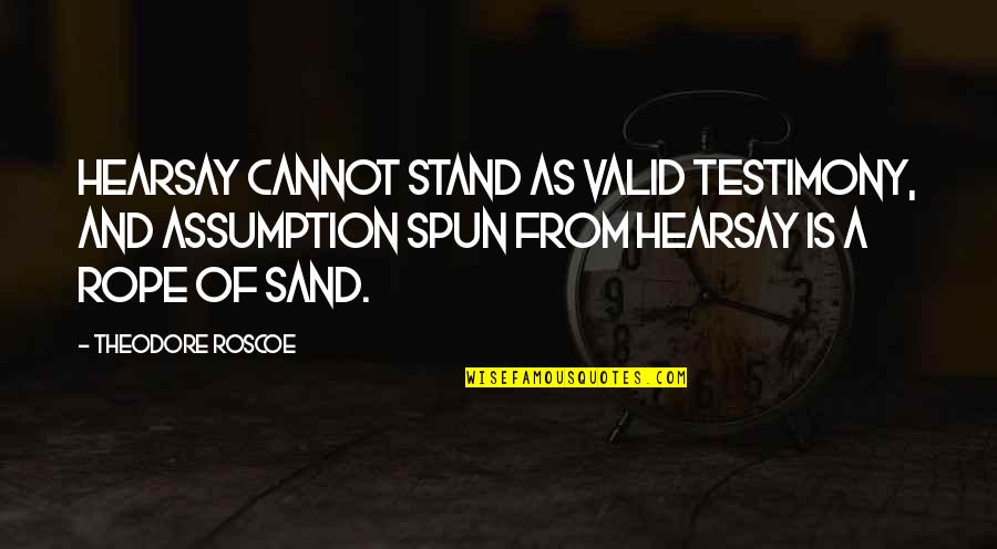 Roscoe Quotes By Theodore Roscoe: Hearsay cannot stand as valid testimony, and assumption