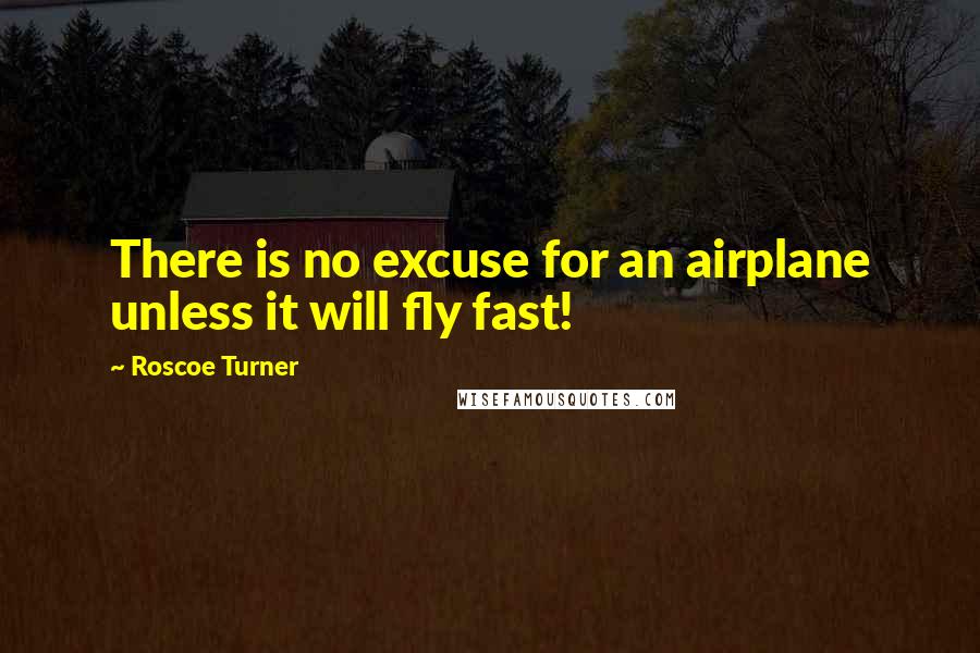 Roscoe Turner quotes: There is no excuse for an airplane unless it will fly fast!