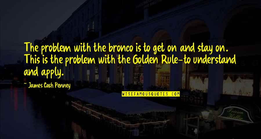 Roscoe Turner Quotes By James Cash Penney: The problem with the bronco is to get Roscoe Turner Quotes By James Cash Penney: The problem with the bronco is to get