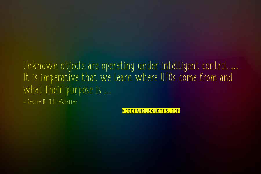 Roscoe's Quotes By Roscoe H. Hillenkoetter: Unknown objects are operating under intelligent control ...