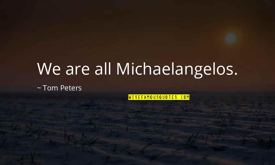 Roscoff Quotes By Tom Peters: We are all Michaelangelos. Roscoff Quotes By Tom Peters: We are all Michaelangelos.