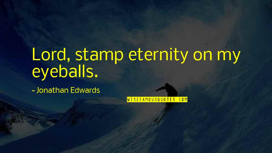 Roscovanul Quotes By Jonathan Edwards: Lord, stamp eternity on my eyeballs. Roscovanul Quotes By Jonathan Edwards: Lord, stamp eternity on my eyeballs.