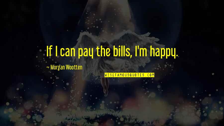 Roscovanul Quotes By Morgan Wootten: If I can pay the bills, I'm happy. Roscovanul Quotes By Morgan Wootten: If I can pay the bills, I'm happy.