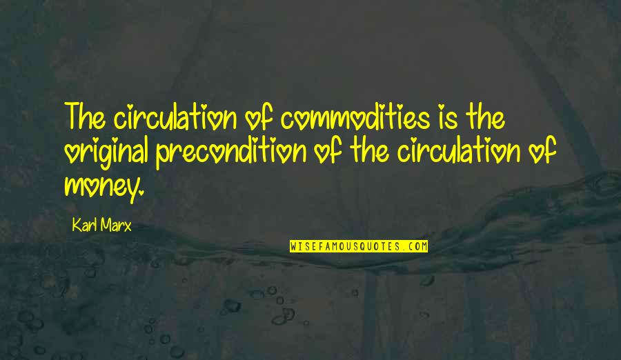 Rosdahl Lloyd Quotes By Karl Marx: The circulation of commodities is the original precondition Rosdahl Lloyd Quotes By Karl Marx: The circulation of commodities is the original precondition