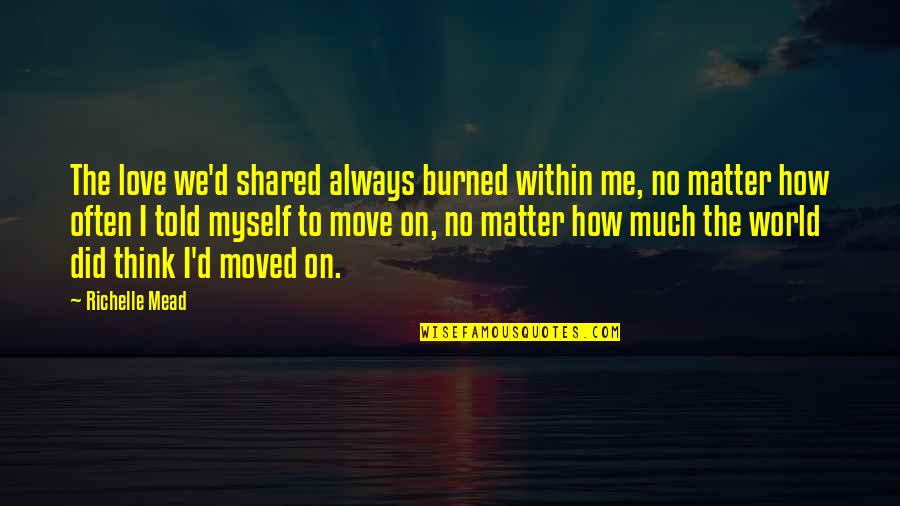 Rose And Dimitri Quotes By Richelle Mead: The love we'd shared always burned within me,