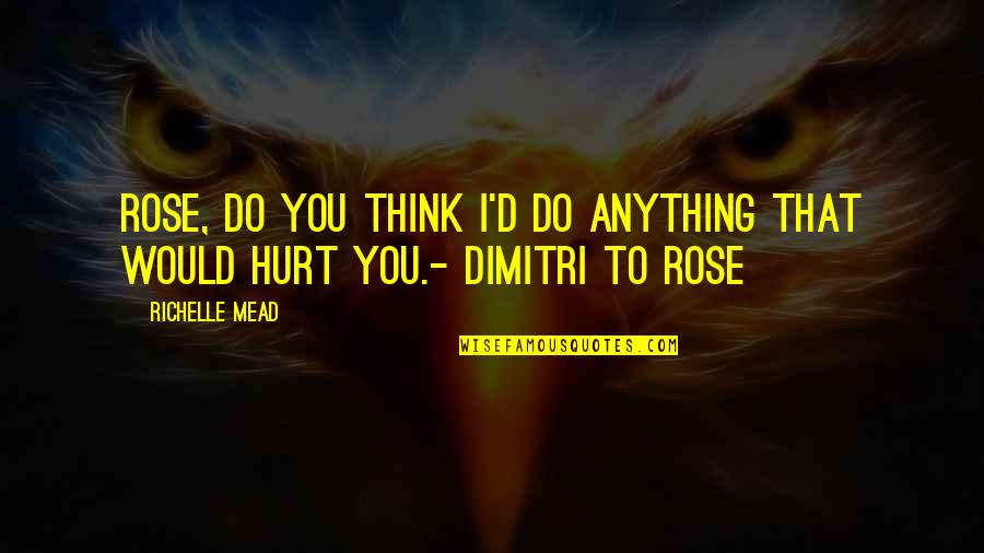 Rose And Dimitri Quotes By Richelle Mead: Rose, do you think I'd do anything that