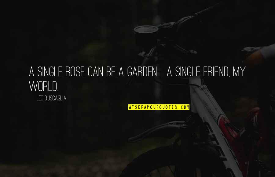 Rose And Friendship Quotes By Leo Buscaglia: A single rose can be a garden ...