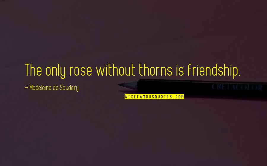 Rose And Friendship Quotes By Madeleine De Scudery: The only rose without thorns is friendship.