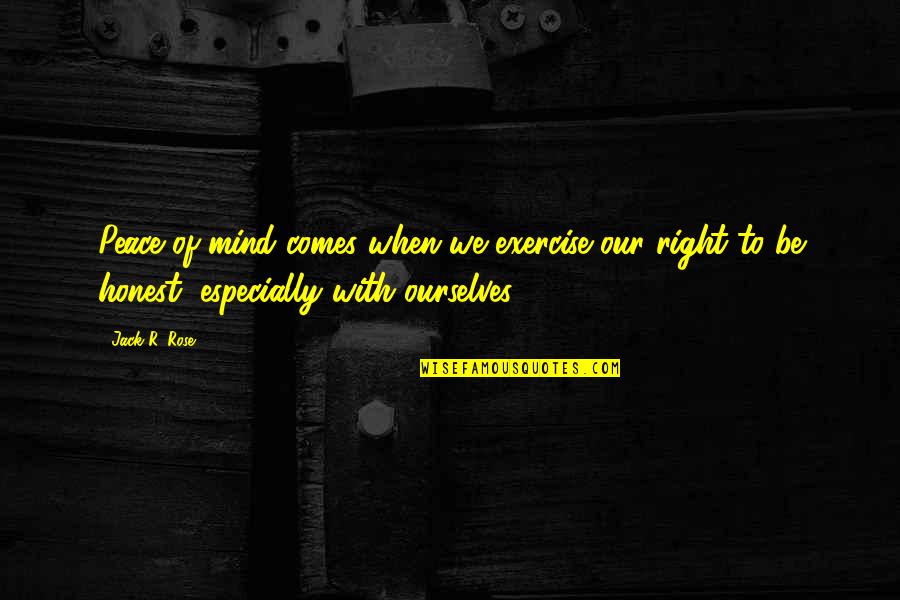 Rose And Jack Quotes By Jack R. Rose: Peace of mind comes when we exercise our Rose And Jack Quotes By Jack R. Rose: Peace of mind comes when we exercise our