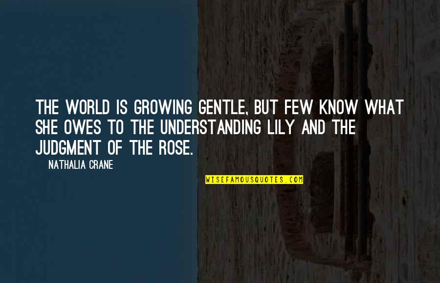 Rose And Lily Quotes By Nathalia Crane: The world is growing gentle, But few know