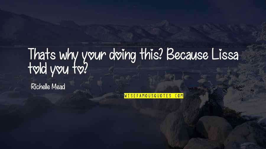 Rose And Lissa Quotes By Richelle Mead: Thats why your doing this? Because Lissa told Rose And Lissa Quotes By Richelle Mead: Thats why your doing this? Because Lissa told