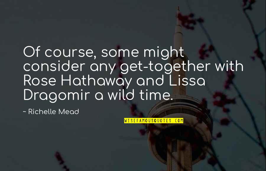 Rose And Lissa Quotes By Richelle Mead: Of course, some might consider any get-together with Rose And Lissa Quotes By Richelle Mead: Of course, some might consider any get-together with