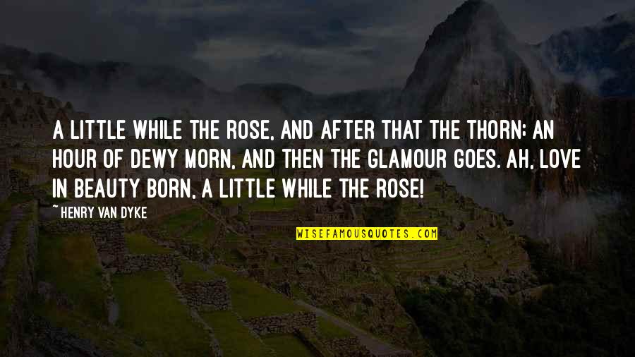 Rose And Love Quotes By Henry Van Dyke: A little while the rose, And after that
