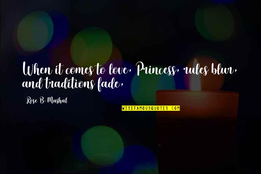 Rose And Love Quotes By Rose B. Mashal: When it comes to love, Princess, rules blur,