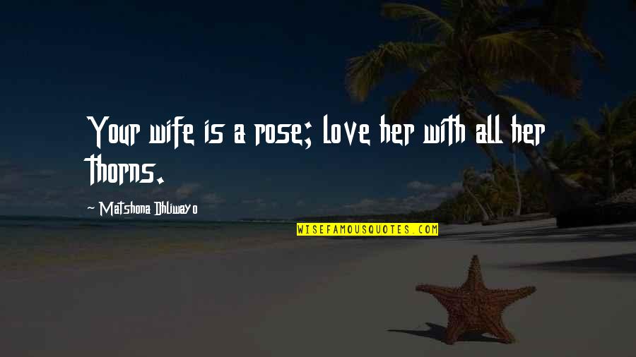 Rose And Thorns Quotes By Matshona Dhliwayo: Your wife is a rose; love her with Rose And Thorns Quotes By Matshona Dhliwayo: Your wife is a rose; love her with