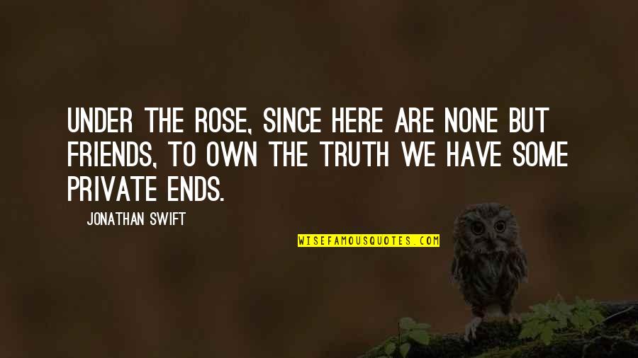 Rose And Truth Quotes By Jonathan Swift: Under the rose, since here are none but Rose And Truth Quotes By Jonathan Swift: Under the rose, since here are none but