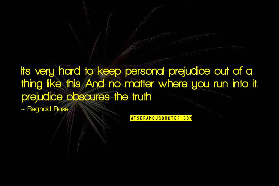 Rose And Truth Quotes By Reginald Rose: It's very hard to keep personal prejudice out Rose And Truth Quotes By Reginald Rose: It's very hard to keep personal prejudice out