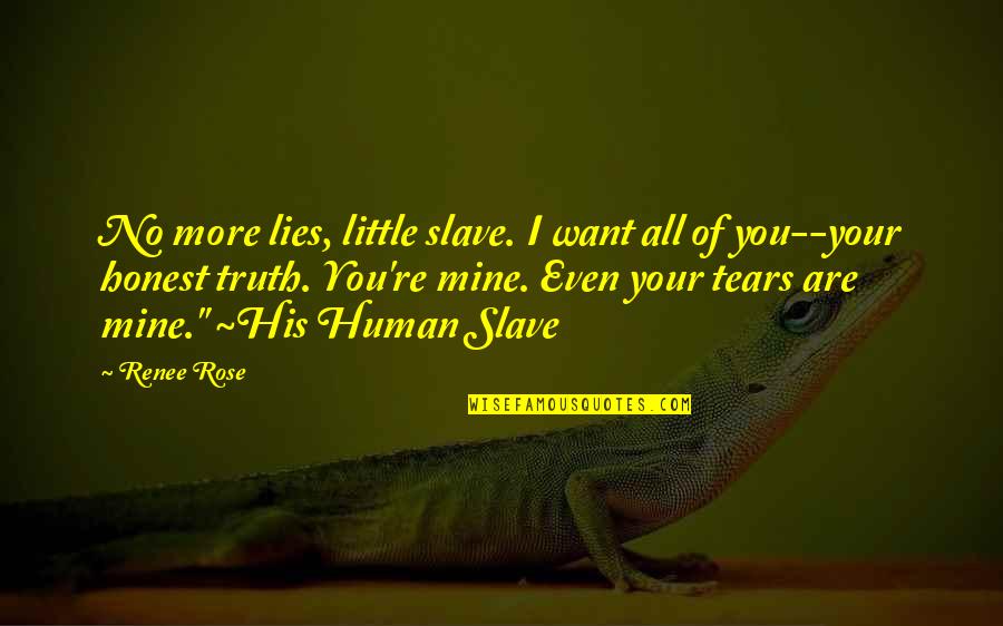 Rose And Truth Quotes By Renee Rose: No more lies, little slave. I want all Rose And Truth Quotes By Renee Rose: No more lies, little slave. I want all